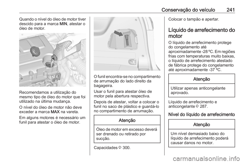 OPEL ZAFIRA C 2017.25 Manual de Instruções (in Portugues) Conservação do veículo241Quando o nível do óleo de motor tiver
descido para a marca MIN, atestar o
óleo de motor.
Recomendamos a utilização do
mesmo tipo de óleo do motor que foi utilizado n OPEL ZAFIRA C 2017.25 Manual de Instruções (in Portugues) Conservação do veículo241Quando o nível do óleo de motor tiver
descido para a marca MIN, atestar o
óleo de motor.
Recomendamos a utilização do
mesmo tipo de óleo do motor que foi utilizado n
