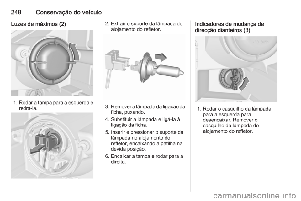 OPEL ZAFIRA C 2017.25 Manual de Instruções (in Portugues) 248Conservação do veículoLuzes de máximos (2)
1.Rodar a tampa para a esquerda e
retirá-la.
2. Extrair o suporte da lâmpada do alojamento do refletor.
3.Remover a lâmpada da ligação da
ficha, OPEL ZAFIRA C 2017.25 Manual de Instruções (in Portugues) 248Conservação do veículoLuzes de máximos (2)
1.Rodar a tampa para a esquerda e
retirá-la.
2. Extrair o suporte da lâmpada do alojamento do refletor.
3.Remover a lâmpada da ligação da
ficha,
