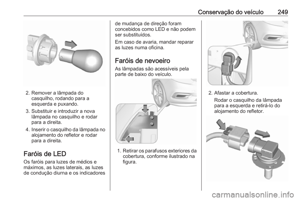 OPEL ZAFIRA C 2017.25 Manual de Instruções (in Portugues) Conservação do veículo249
2. Remover a lâmpada docasquilho, rodando para a
esquerda e puxando.
3. Substituir e introduzir a nova lâmpada no casquilho e rodar
para a direita.
4. Inserir o casquilh OPEL ZAFIRA C 2017.25 Manual de Instruções (in Portugues) Conservação do veículo249
2. Remover a lâmpada docasquilho, rodando para a
esquerda e puxando.
3. Substituir e introduzir a nova lâmpada no casquilho e rodar
para a direita.
4. Inserir o casquilh