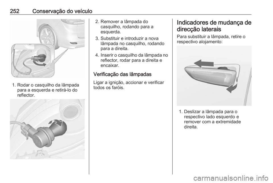 OPEL ZAFIRA C 2017.25 Manual de Instruções (in Portugues) 252Conservação do veículo
1. Rodar o casquilho da lâmpadapara a esquerda e retirá-lo do
reflector.
2. Remover a lâmpada do casquilho, rodando para a
esquerda.
3. Substituir e introduzir a nova l OPEL ZAFIRA C 2017.25 Manual de Instruções (in Portugues) 252Conservação do veículo
1. Rodar o casquilho da lâmpadapara a esquerda e retirá-lo do
reflector.
2. Remover a lâmpada do casquilho, rodando para a
esquerda.
3. Substituir e introduzir a nova l