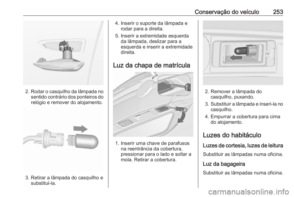 OPEL ZAFIRA C 2017.25 Manual de Instruções (in Portugues) Conservação do veículo253
2.Rodar o casquilho da lâmpada no
sentido contrário dos ponteiros do relógio e remover do alojamento.
3. Retirar a lâmpada do casquilho e substituí-la.
4. Inserir o s OPEL ZAFIRA C 2017.25 Manual de Instruções (in Portugues) Conservação do veículo253
2.Rodar o casquilho da lâmpada no
sentido contrário dos ponteiros do relógio e remover do alojamento.
3. Retirar a lâmpada do casquilho e substituí-la.
4. Inserir o s