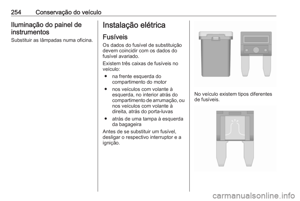 OPEL ZAFIRA C 2017.25 Manual de Instruções (in Portugues) 254Conservação do veículoIluminação do painel deinstrumentos
Substituir as lâmpadas numa oficina.Instalação elétrica
Fusíveis Os dados do fusível de substituiçãodevem coincidir com os dad OPEL ZAFIRA C 2017.25 Manual de Instruções (in Portugues) 254Conservação do veículoIluminação do painel deinstrumentos
Substituir as lâmpadas numa oficina.Instalação elétrica
Fusíveis Os dados do fusível de substituiçãodevem coincidir com os dad