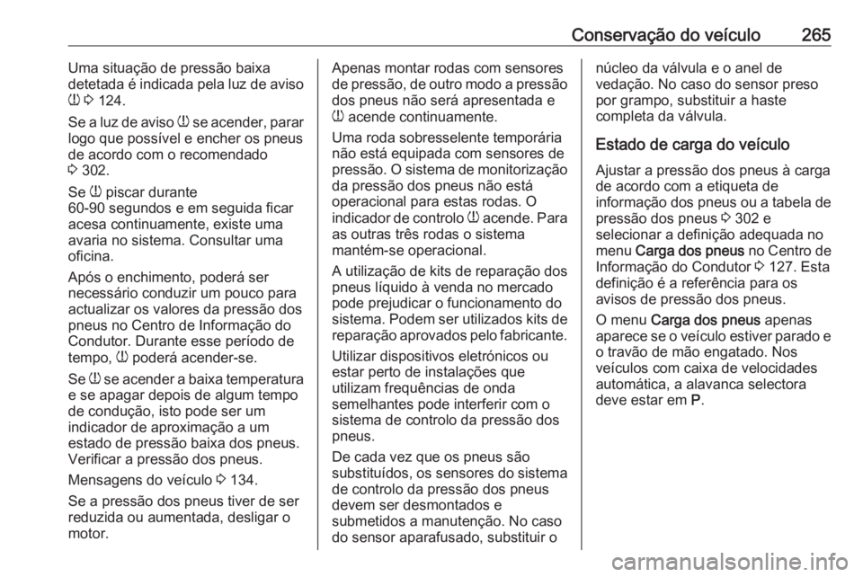 OPEL ZAFIRA C 2017.25 Manual de Instruções (in Portugues) Conservação do veículo265Uma situação de pressão baixa
detetada é indicada pela luz de aviso
w 3 124.
Se a luz de aviso w se acender, parar
logo que possível e encher os pneus
de acordo com OPEL ZAFIRA C 2017.25 Manual de Instruções (in Portugues) Conservação do veículo265Uma situação de pressão baixa
detetada é indicada pela luz de aviso
w 3 124.
Se a luz de aviso w se acender, parar
logo que possível e encher os pneus
de acordo com