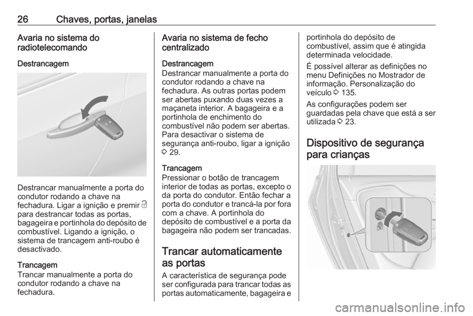 OPEL ZAFIRA C 2017.25 Manual de Instruções (in Portugues) 26Chaves, portas, janelasAvaria no sistema do
radiotelecomando
Destrancagem
Destrancar manualmente a porta do
condutor rodando a chave na
fechadura. Ligar a ignição e premir c
para destrancar todas OPEL ZAFIRA C 2017.25 Manual de Instruções (in Portugues) 26Chaves, portas, janelasAvaria no sistema do
radiotelecomando
Destrancagem
Destrancar manualmente a porta do
condutor rodando a chave na
fechadura. Ligar a ignição e premir c
para destrancar todas