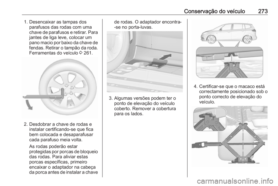 OPEL ZAFIRA C 2017.25 Manual de Instruções (in Portugues) Conservação do veículo2731. Desencaixar as tampas dosparafusos das rodas com uma
chave de parafusos e retirar. Para
jantes de liga leve, colocar um
pano macio por baixo da chave de fendas. Retirar OPEL ZAFIRA C 2017.25 Manual de Instruções (in Portugues) Conservação do veículo2731. Desencaixar as tampas dosparafusos das rodas com uma
chave de parafusos e retirar. Para
jantes de liga leve, colocar um
pano macio por baixo da chave de fendas. Retirar