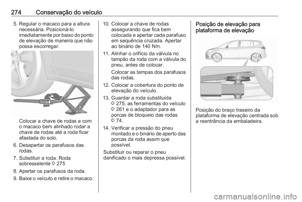 OPEL ZAFIRA C 2017.25 Manual de Instruções (in Portugues) 274Conservação do veículo5. Regular o macaco para a alturanecessária. Posicioná-lo
imediatamente por baixo do ponto de elevação de maneira que não
possa escorregar.
Colocar a chave de rodas e OPEL ZAFIRA C 2017.25 Manual de Instruções (in Portugues) 274Conservação do veículo5. Regular o macaco para a alturanecessária. Posicioná-lo
imediatamente por baixo do ponto de elevação de maneira que não
possa escorregar.
Colocar a chave de rodas e
