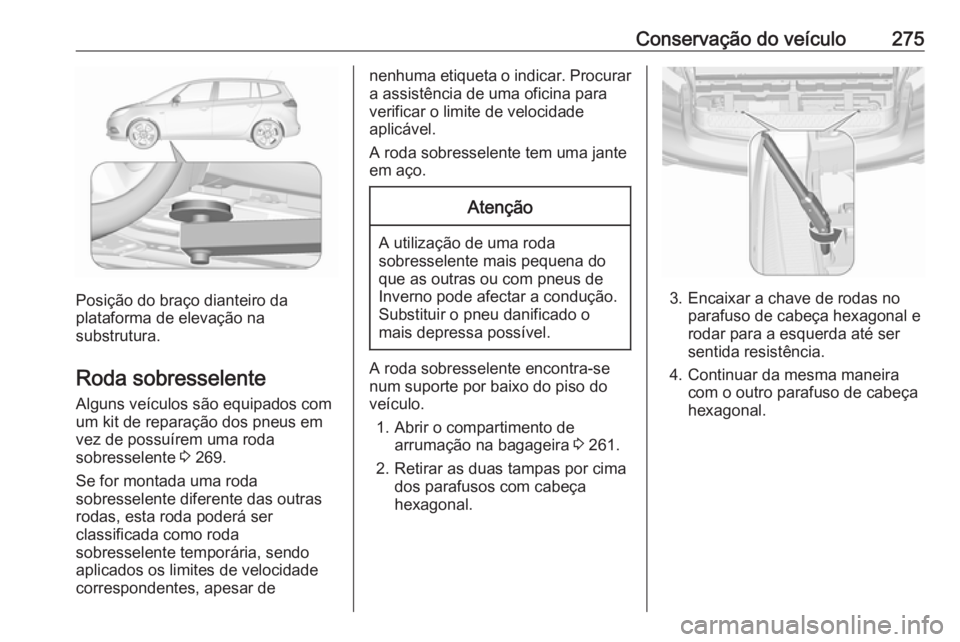 OPEL ZAFIRA C 2017.25 Manual de Instruções (in Portugues) Conservação do veículo275
Posição do braço dianteiro da
plataforma de elevação na
substrutura.
Roda sobresselente Alguns veículos são equipados com
um kit de reparação dos pneus em
vez de OPEL ZAFIRA C 2017.25 Manual de Instruções (in Portugues) Conservação do veículo275
Posição do braço dianteiro da
plataforma de elevação na
substrutura.
Roda sobresselente Alguns veículos são equipados com
um kit de reparação dos pneus em
vez de