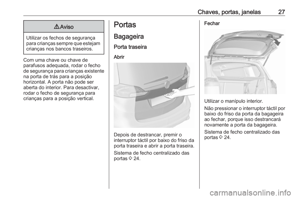 OPEL ZAFIRA C 2017.25 Manual de Instruções (in Portugues) Chaves, portas, janelas279Aviso
Utilizar os fechos de segurança
para crianças sempre que estejam crianças nos bancos traseiros.
Com uma chave ou chave de
parafusos adequada, rodar o fecho de segura OPEL ZAFIRA C 2017.25 Manual de Instruções (in Portugues) Chaves, portas, janelas279Aviso
Utilizar os fechos de segurança
para crianças sempre que estejam crianças nos bancos traseiros.
Com uma chave ou chave de
parafusos adequada, rodar o fecho de segura