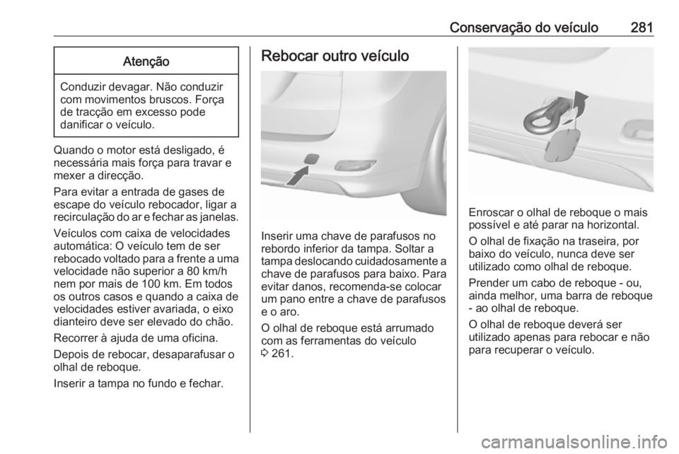 OPEL ZAFIRA C 2017.25 Manual de Instruções (in Portugues) Conservação do veículo281Atenção
Conduzir devagar. Não conduzir
com movimentos bruscos. Força
de tracção em excesso pode
danificar o veículo.
Quando o motor está desligado, é
necessária m OPEL ZAFIRA C 2017.25 Manual de Instruções (in Portugues) Conservação do veículo281Atenção
Conduzir devagar. Não conduzir
com movimentos bruscos. Força
de tracção em excesso pode
danificar o veículo.
Quando o motor está desligado, é
necessária m
