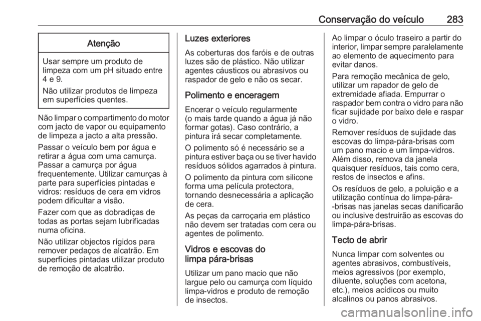 OPEL ZAFIRA C 2017.25 Manual de Instruções (in Portugues) Conservação do veículo283Atenção
Usar sempre um produto de
limpeza com um pH situado entre 4 e 9.
Não utilizar produtos de limpeza
em superfícies quentes.
Não limpar o compartimento do motor c OPEL ZAFIRA C 2017.25 Manual de Instruções (in Portugues) Conservação do veículo283Atenção
Usar sempre um produto de
limpeza com um pH situado entre 4 e 9.
Não utilizar produtos de limpeza
em superfícies quentes.
Não limpar o compartimento do motor c