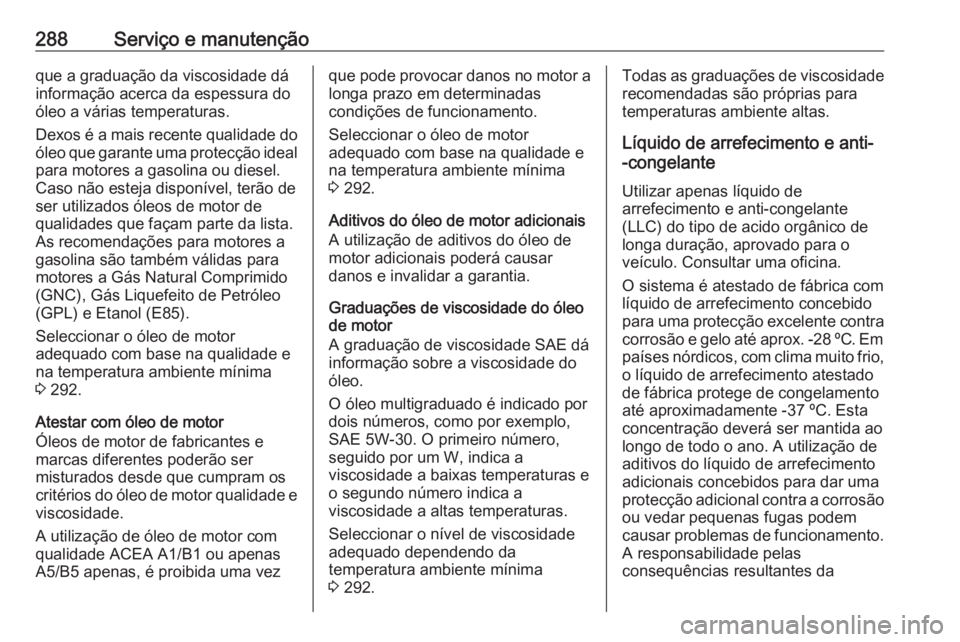 OPEL ZAFIRA C 2017.25 Manual de Instruções (in Portugues) 288Serviço e manutençãoque a graduação da viscosidade dá
informação acerca da espessura do
óleo a várias temperaturas.
Dexos é a mais recente qualidade do
óleo que garante uma protecção OPEL ZAFIRA C 2017.25 Manual de Instruções (in Portugues) 288Serviço e manutençãoque a graduação da viscosidade dá
informação acerca da espessura do
óleo a várias temperaturas.
Dexos é a mais recente qualidade do
óleo que garante uma protecção