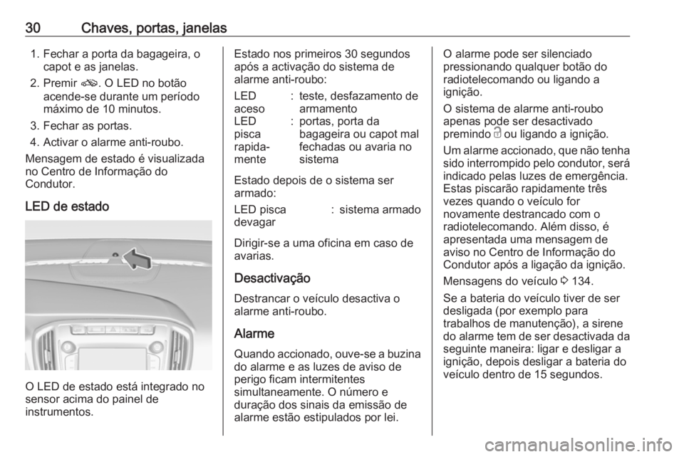 OPEL ZAFIRA C 2017.25 Manual de Instruções (in Portugues) 30Chaves, portas, janelas1. Fechar a porta da bagageira, ocapot e as janelas.
2. Premir o. O LED no botão
acende-se durante um período
máximo de 10 minutos.
3. Fechar as portas.
4. Activar o alarm OPEL ZAFIRA C 2017.25 Manual de Instruções (in Portugues) 30Chaves, portas, janelas1. Fechar a porta da bagageira, ocapot e as janelas.
2. Premir o. O LED no botão
acende-se durante um período
máximo de 10 minutos.
3. Fechar as portas.
4. Activar o alarm