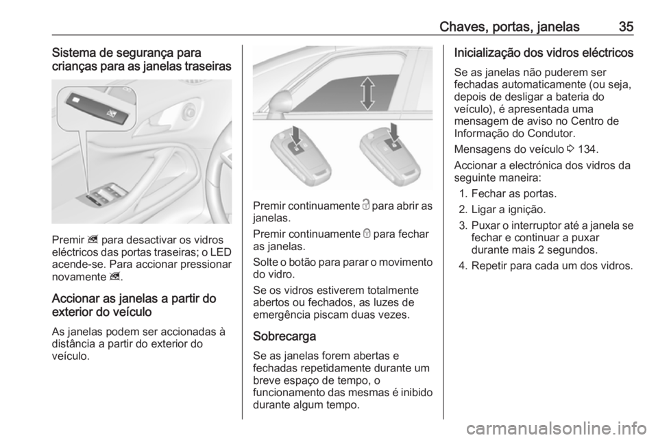 OPEL ZAFIRA C 2017.25 Manual de Instruções (in Portugues) Chaves, portas, janelas35Sistema de segurança para
crianças para as janelas traseiras
Premir z para desactivar os vidros
eléctricos das portas traseiras; o LED
acende-se. Para accionar pressionar
OPEL ZAFIRA C 2017.25 Manual de Instruções (in Portugues) Chaves, portas, janelas35Sistema de segurança para
crianças para as janelas traseiras
Premir z para desactivar os vidros
eléctricos das portas traseiras; o LED
acende-se. Para accionar pressionar