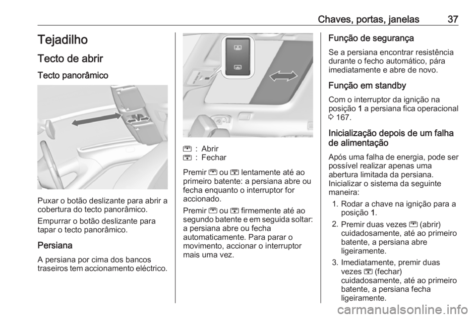 OPEL ZAFIRA C 2017.25 Manual de Instruções (in Portugues) Chaves, portas, janelas37Tejadilho
Tecto de abrir Tecto panorâmico
Puxar o botão deslizante para abrir a
cobertura do tecto panorâmico.
Empurrar o botão deslizante para
tapar o tecto panorâmico.
OPEL ZAFIRA C 2017.25 Manual de Instruções (in Portugues) Chaves, portas, janelas37Tejadilho
Tecto de abrir Tecto panorâmico
Puxar o botão deslizante para abrir a
cobertura do tecto panorâmico.
Empurrar o botão deslizante para
tapar o tecto panorâmico.