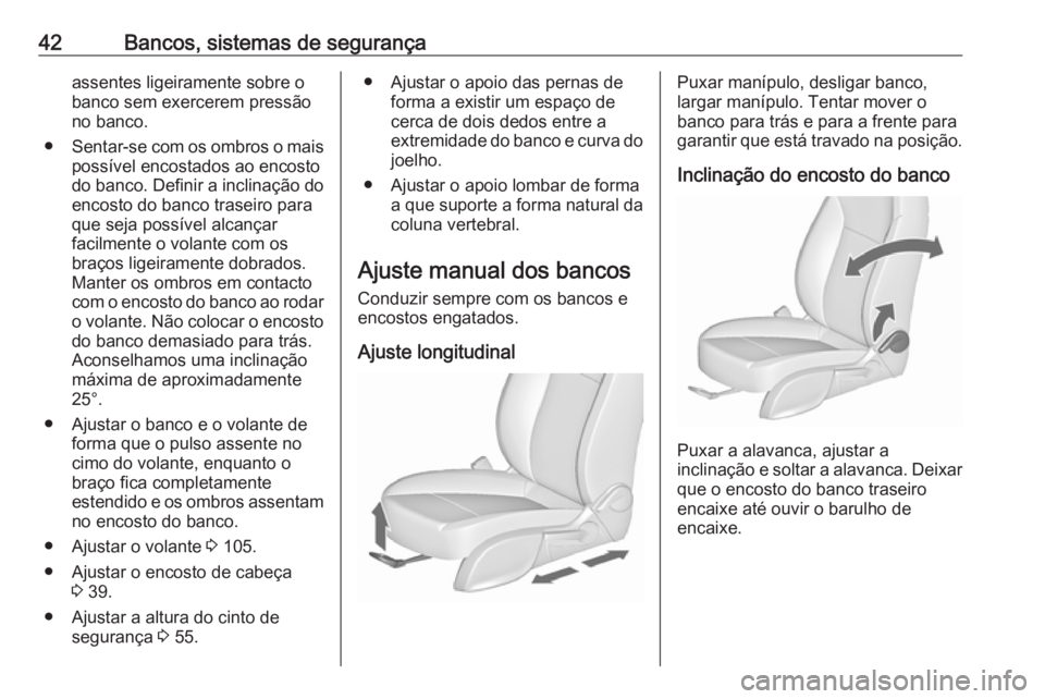 OPEL ZAFIRA C 2017.25  Manual de Instruções (in Portugues) 42Bancos, sistemas de segurançaassentes ligeiramente sobre o
banco sem exercerem pressão
no banco.
● Sentar-se com os ombros o mais
possível encostados ao encosto
do banco. Definir a inclinação