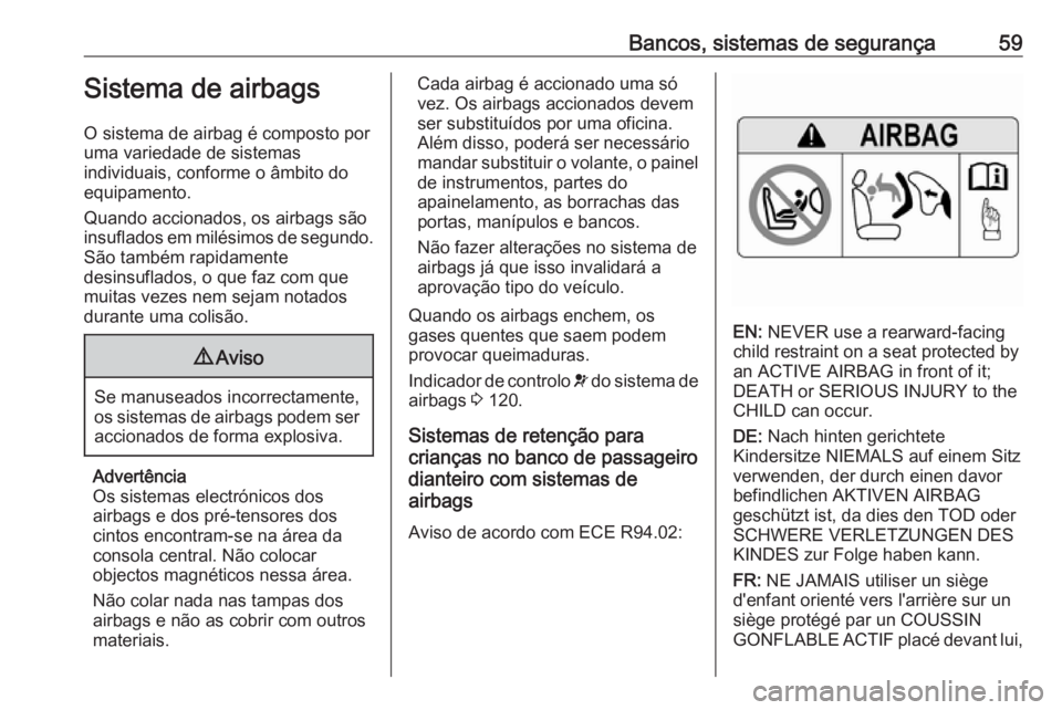 OPEL ZAFIRA C 2017.25 Manual de Instruções (in Portugues) Bancos, sistemas de segurança59Sistema de airbags
O sistema de airbag é composto por
uma variedade de sistemas
individuais, conforme o âmbito do
equipamento.
Quando accionados, os airbags são
insu OPEL ZAFIRA C 2017.25 Manual de Instruções (in Portugues) Bancos, sistemas de segurança59Sistema de airbags
O sistema de airbag é composto por
uma variedade de sistemas
individuais, conforme o âmbito do
equipamento.
Quando accionados, os airbags são
insu