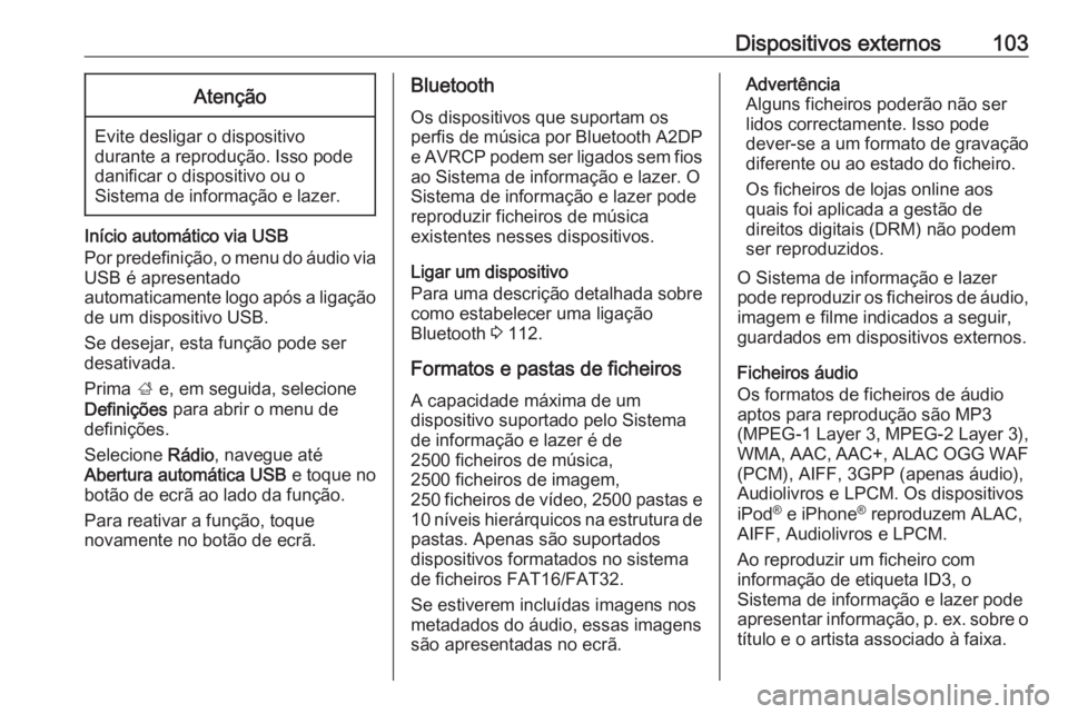 OPEL ZAFIRA C 2017.5  Manual de Informação e Lazer (in Portugues) Dispositivos externos103Atenção
Evite desligar o dispositivo
durante a reprodução. Isso pode
danificar o dispositivo ou o
Sistema de informação e lazer.
Início automático via USB
Por predefini