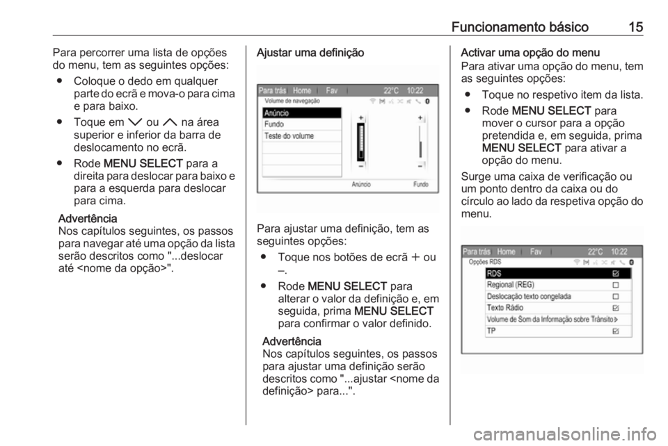 OPEL ZAFIRA C 2017.5  Manual de Informação e Lazer (in Portugues) Funcionamento básico15Para percorrer uma lista de opções
do menu, tem as seguintes opções:
● Coloque o dedo em qualquer parte do ecrã e mova-o para cima
e para baixo.
● Toque em  I ou  H na 