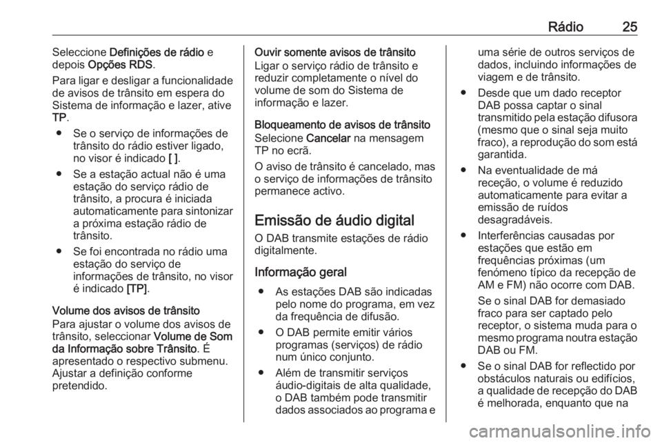 OPEL ZAFIRA C 2017.5  Manual de Informação e Lazer (in Portugues) Rádio25Seleccione Definições de rádio  e
depois  Opções RDS .
Para ligar e desligar a funcionalidade
de avisos de trânsito em espera do
Sistema de informação e lazer, ative TP .
● Se o serv