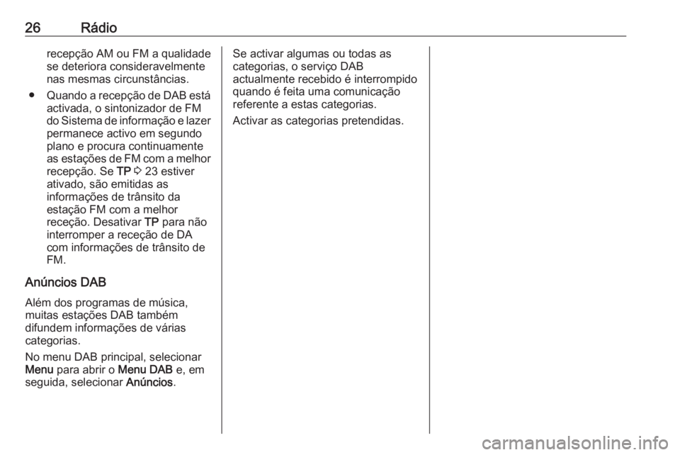 OPEL ZAFIRA C 2017.5  Manual de Informação e Lazer (in Portugues) 26Rádiorecepção AM ou FM a qualidadese deteriora consideravelmente
nas mesmas circunstâncias.
● Quando a recepção de DAB está
activada, o sintonizador de FM
do Sistema de informação e lazer