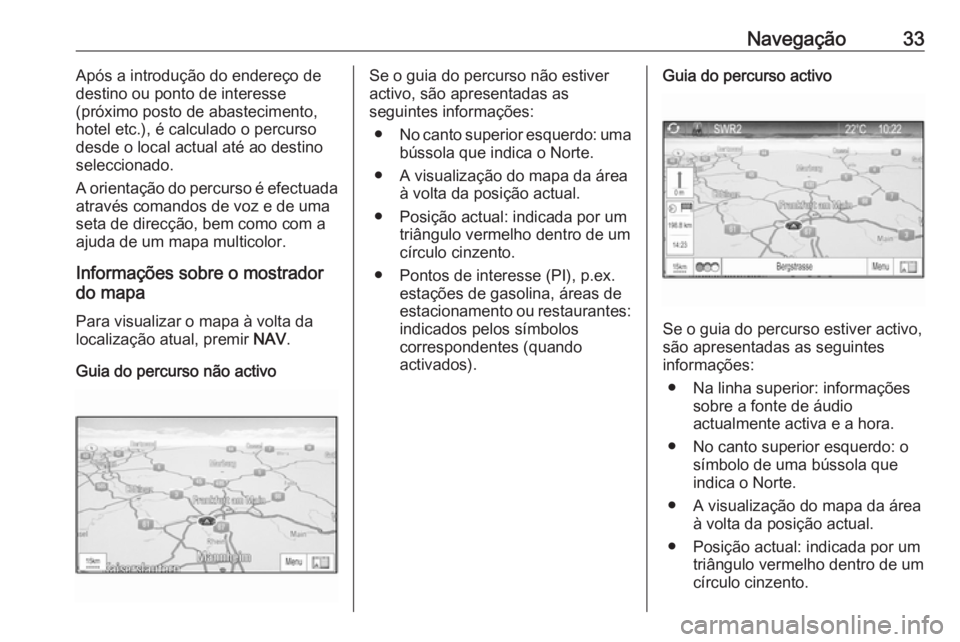 OPEL ZAFIRA C 2017.5  Manual de Informação e Lazer (in Portugues) Navegação33Após a introdução do endereço de
destino ou ponto de interesse
(próximo posto de abastecimento,
hotel etc.), é calculado o percurso
desde o local actual até ao destino
seleccionado