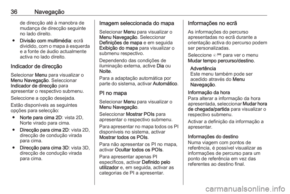 OPEL ZAFIRA C 2017.5  Manual de Informação e Lazer (in Portugues) 36Navegaçãode direcção até à manobra de
mudança de direcção seguinte
no lado direito.
● Divisão com multimédia : ecrã
dividido, com o mapa à esquerda e a fonte de áudio actualmente
act