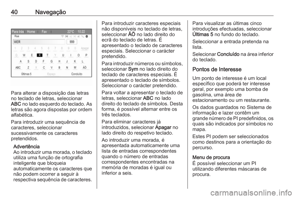OPEL ZAFIRA C 2017.5  Manual de Informação e Lazer (in Portugues) 40Navegação
Para alterar a disposição das letras
no teclado de letras, seleccionar
ABC  no lado esquerdo do teclado. As
letras são agora dispostas por ordem alfabética.
Para introduzir uma sequ�