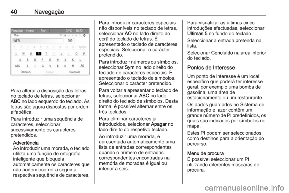 OPEL ZAFIRA C 2017.5 Manual de Informação e Lazer (in Portugues) 40Navegação
Para alterar a disposição das letras
no teclado de letras, seleccionar
ABC no lado esquerdo do teclado. As
letras são agora dispostas por ordem alfabética.
Para introduzir uma sequ OPEL ZAFIRA C 2017.5 Manual de Informação e Lazer (in Portugues) 40Navegação
Para alterar a disposição das letras
no teclado de letras, seleccionar
ABC no lado esquerdo do teclado. As
letras são agora dispostas por ordem alfabética.
Para introduzir uma sequ