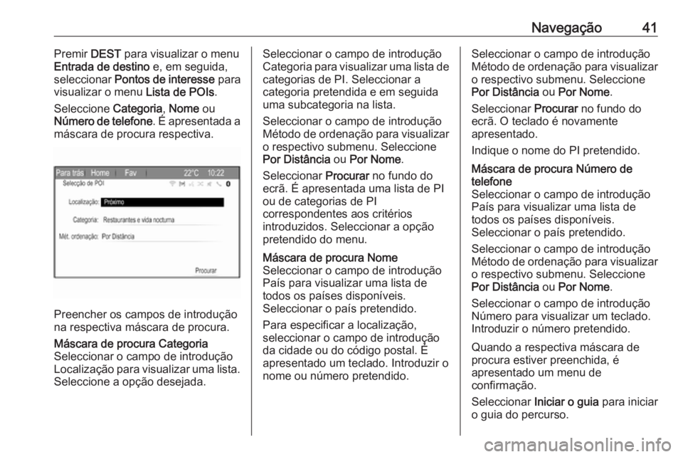 OPEL ZAFIRA C 2017.5  Manual de Informação e Lazer (in Portugues) Navegação41Premir DEST para visualizar o menu
Entrada de destino  e, em seguida,
seleccionar  Pontos de interesse  para
visualizar o menu  Lista de POIs.
Seleccione  Categoria, Nome  ou
Número de t