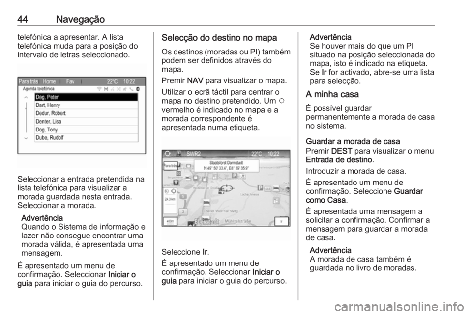 OPEL ZAFIRA C 2017.5 Manual de Informação e Lazer (in Portugues) 44Navegaçãotelefónica a apresentar. A lista
telefónica muda para a posição do
intervalo de letras seleccionado.
Seleccionar a entrada pretendida na
lista telefónica para visualizar a
morada gua OPEL ZAFIRA C 2017.5 Manual de Informação e Lazer (in Portugues) 44Navegaçãotelefónica a apresentar. A lista
telefónica muda para a posição do
intervalo de letras seleccionado.
Seleccionar a entrada pretendida na
lista telefónica para visualizar a
morada gua