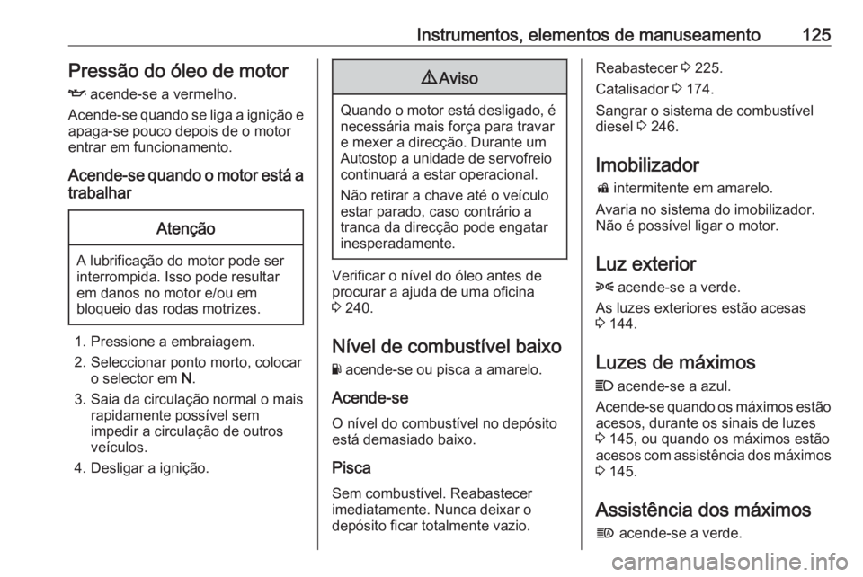 OPEL ZAFIRA C 2017.5 Manual de Instruções (in Portugues) Instrumentos, elementos de manuseamento125Pressão do óleo de motor
I acende-se a vermelho.
Acende-se quando se liga a ignição e apaga-se pouco depois de o motor
entrar em funcionamento.
Acende-se OPEL ZAFIRA C 2017.5 Manual de Instruções (in Portugues) Instrumentos, elementos de manuseamento125Pressão do óleo de motor
I acende-se a vermelho.
Acende-se quando se liga a ignição e apaga-se pouco depois de o motor
entrar em funcionamento.
Acende-se