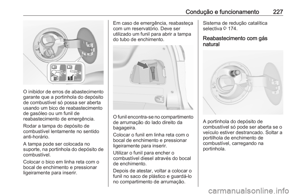 OPEL ZAFIRA C 2017.5 Manual de Instruções (in Portugues) Condução e funcionamento227
O inibidor de erros de abastecimento
garante que a portinhola do depósito
de combustível só possa ser aberta
usando um bico de reabastecimento
de gasóleo ou um funil OPEL ZAFIRA C 2017.5 Manual de Instruções (in Portugues) Condução e funcionamento227
O inibidor de erros de abastecimento
garante que a portinhola do depósito
de combustível só possa ser aberta
usando um bico de reabastecimento
de gasóleo ou um funil
