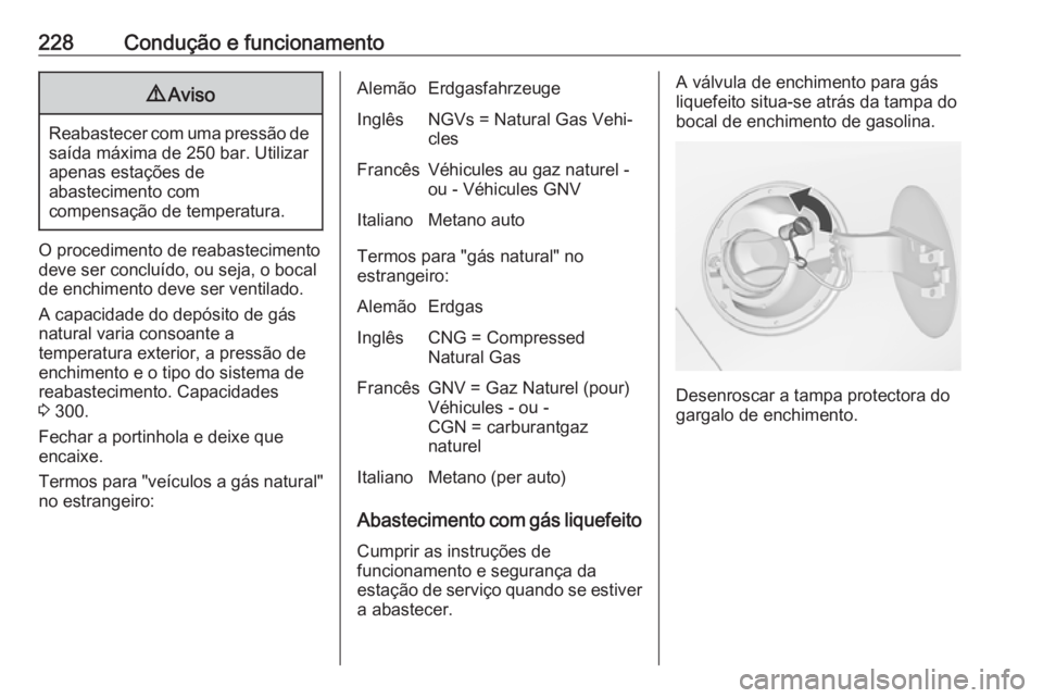 OPEL ZAFIRA C 2017.5 Manual de Instruções (in Portugues) 228Condução e funcionamento9Aviso
Reabastecer com uma pressão de
saída máxima de 250 bar. Utilizar
apenas estações de
abastecimento com
compensação de temperatura.
O procedimento de reabastec OPEL ZAFIRA C 2017.5 Manual de Instruções (in Portugues) 228Condução e funcionamento9Aviso
Reabastecer com uma pressão de
saída máxima de 250 bar. Utilizar
apenas estações de
abastecimento com
compensação de temperatura.
O procedimento de reabastec