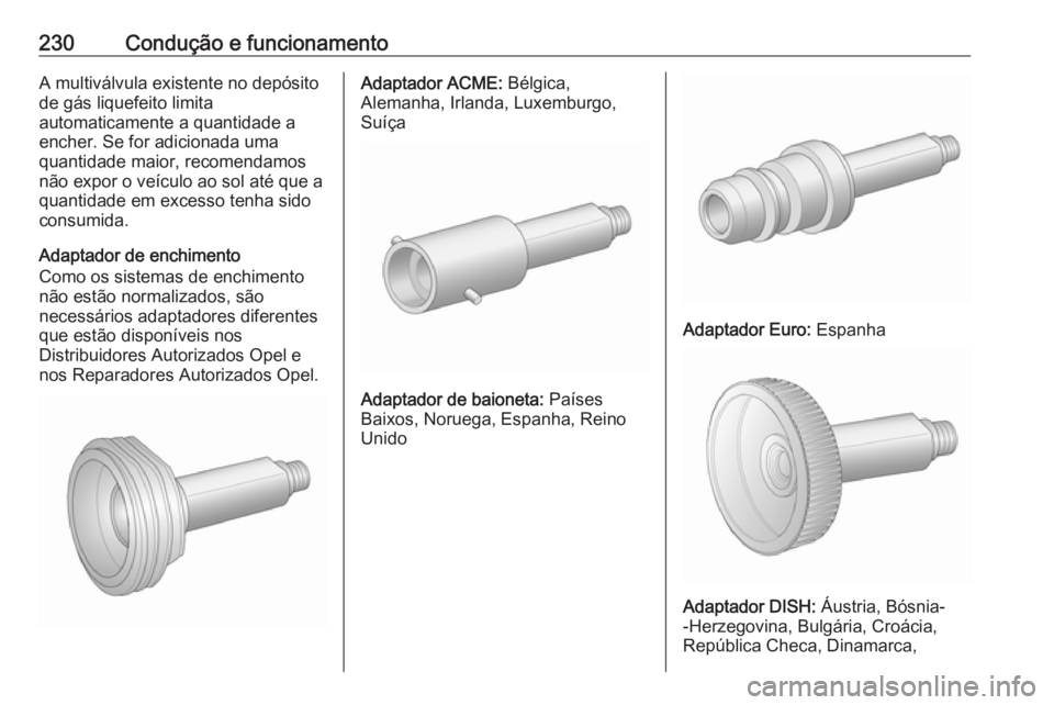 OPEL ZAFIRA C 2017.5  Manual de Instruções (in Portugues) 230Condução e funcionamentoA multiválvula existente no depósito
de gás liquefeito limita
automaticamente a quantidade a
encher. Se for adicionada uma
quantidade maior, recomendamos
não expor o v