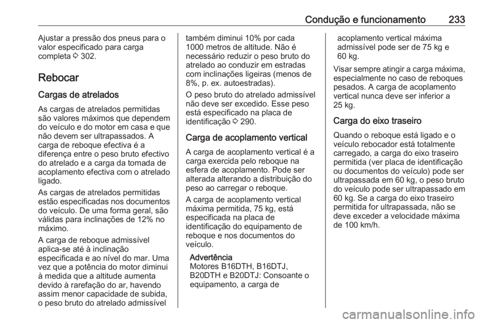 OPEL ZAFIRA C 2017.5  Manual de Instruções (in Portugues) Condução e funcionamento233Ajustar a pressão dos pneus para o
valor especificado para carga
completa  3 302.
Rebocar
Cargas de atrelados
As cargas de atrelados permitidas
são valores máximos que 