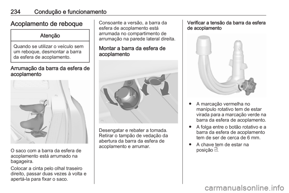 OPEL ZAFIRA C 2017.5  Manual de Instruções (in Portugues) 234Condução e funcionamentoAcoplamento de reboqueAtenção
Quando se utilizar o veículo sem
um reboque, desmontar a barra
da esfera de acoplamento.
Arrumação da barra da esfera de
acoplamento
O s