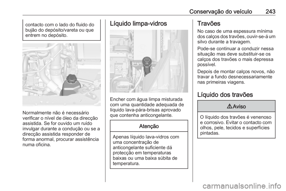 OPEL ZAFIRA C 2017.5 Manual de Instruções (in Portugues) Conservação do veículo243contacto com o lado do fluido do
bujão do depósito/vareta ou que
entrem no depósito.
Normalmente não é necessário
verificar o nível de óleo da direcção
assistida. OPEL ZAFIRA C 2017.5 Manual de Instruções (in Portugues) Conservação do veículo243contacto com o lado do fluido do
bujão do depósito/vareta ou que
entrem no depósito.
Normalmente não é necessário
verificar o nível de óleo da direcção
assistida.
