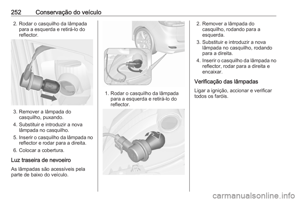 OPEL ZAFIRA C 2017.5 Manual de Instruções (in Portugues) 252Conservação do veículo2. Rodar o casquilho da lâmpadapara a esquerda e retirá-lo do
reflector.
3. Remover a lâmpada do casquilho, puxando.
4. Substituir e introduzir a nova lâmpada no casqui OPEL ZAFIRA C 2017.5 Manual de Instruções (in Portugues) 252Conservação do veículo2. Rodar o casquilho da lâmpadapara a esquerda e retirá-lo do
reflector.
3. Remover a lâmpada do casquilho, puxando.
4. Substituir e introduzir a nova lâmpada no casqui
