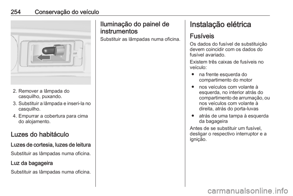 OPEL ZAFIRA C 2017.5 Manual de Instruções (in Portugues) 254Conservação do veículo
2. Remover a lâmpada docasquilho, puxando.
3. Substituir a lâmpada e inseri-la no
casquilho.
4. Empurrar a cobertura para cima do alojamento.
Luzes do habitáculo
Luzes OPEL ZAFIRA C 2017.5 Manual de Instruções (in Portugues) 254Conservação do veículo
2. Remover a lâmpada docasquilho, puxando.
3. Substituir a lâmpada e inseri-la no
casquilho.
4. Empurrar a cobertura para cima do alojamento.
Luzes do habitáculo
Luzes