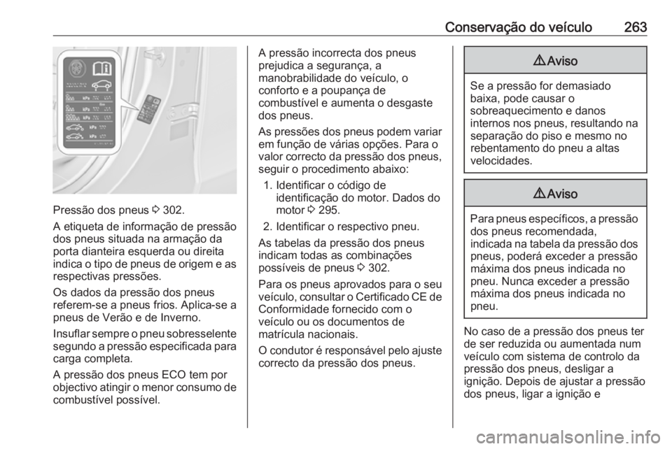 OPEL ZAFIRA C 2017.5 Manual de Instruções (in Portugues) Conservação do veículo263
Pressão dos pneus 3 302.
A etiqueta de informação de pressão
dos pneus situada na armação da porta dianteira esquerda ou direitaindica o tipo de pneus de origem e as OPEL ZAFIRA C 2017.5 Manual de Instruções (in Portugues) Conservação do veículo263
Pressão dos pneus 3 302.
A etiqueta de informação de pressão
dos pneus situada na armação da porta dianteira esquerda ou direitaindica o tipo de pneus de origem e as