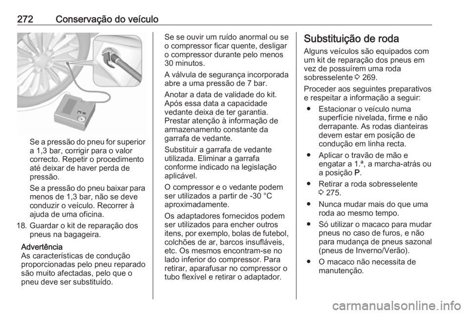 OPEL ZAFIRA C 2017.5 Manual de Instruções (in Portugues) 272Conservação do veículo
Se a pressão do pneu for superior
a 1,3 bar, corrigir para o valor
correcto. Repetir o procedimento
até deixar de haver perda de
pressão.
Se a pressão do pneu baixar p OPEL ZAFIRA C 2017.5 Manual de Instruções (in Portugues) 272Conservação do veículo
Se a pressão do pneu for superior
a 1,3 bar, corrigir para o valor
correcto. Repetir o procedimento
até deixar de haver perda de
pressão.
Se a pressão do pneu baixar p