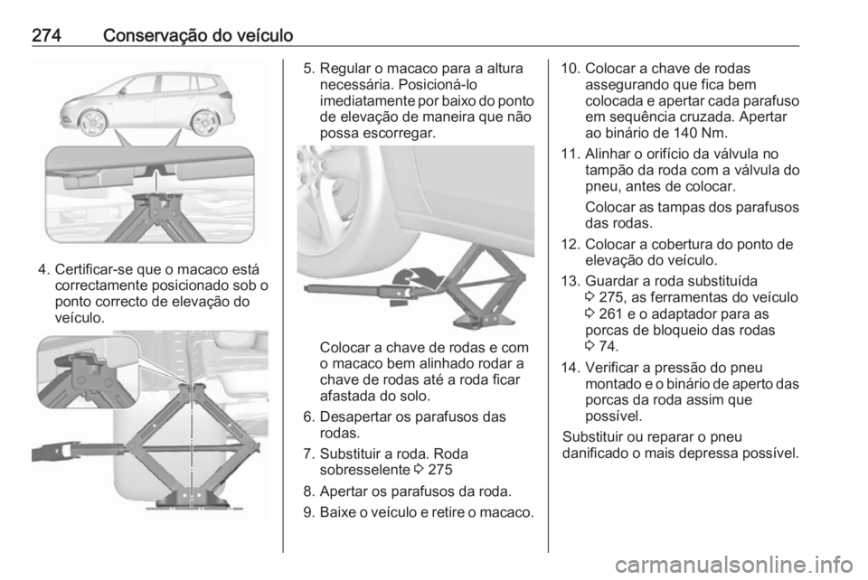 OPEL ZAFIRA C 2017.5 Manual de Instruções (in Portugues) 274Conservação do veículo
4. Certificar-se que o macaco estácorrectamente posicionado sob o
ponto correcto de elevação do
veículo.
5. Regular o macaco para a altura necessária. Posicioná-lo
i OPEL ZAFIRA C 2017.5 Manual de Instruções (in Portugues) 274Conservação do veículo
4. Certificar-se que o macaco estácorrectamente posicionado sob o
ponto correcto de elevação do
veículo.
5. Regular o macaco para a altura necessária. Posicioná-lo
i