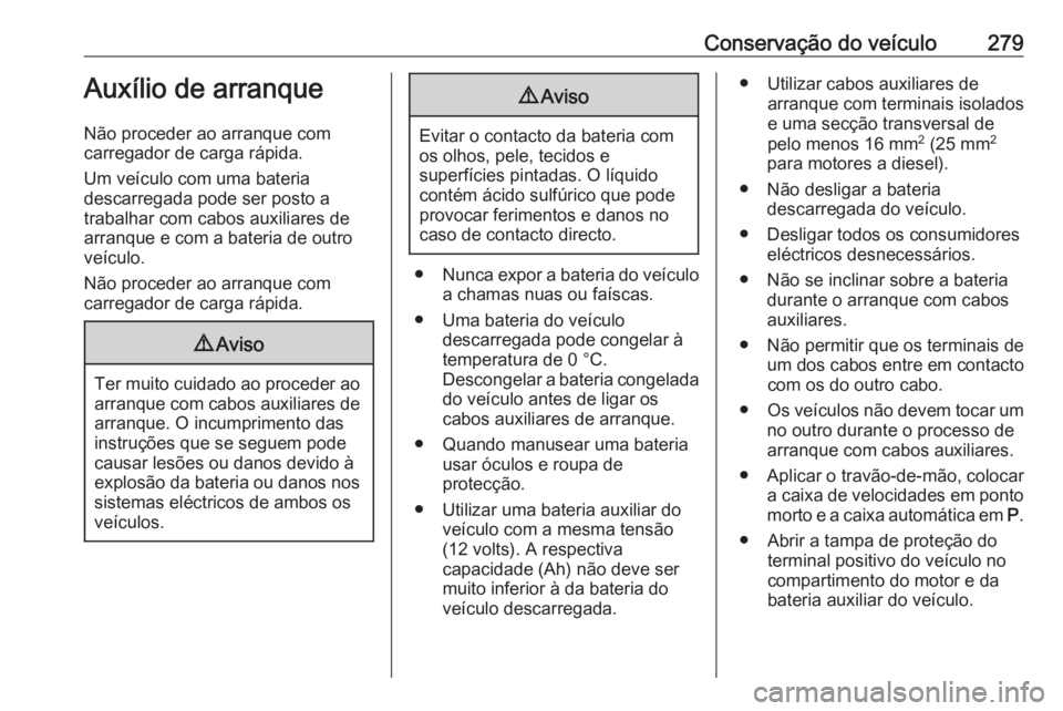 OPEL ZAFIRA C 2017.5 Manual de Instruções (in Portugues) Conservação do veículo279Auxílio de arranque
Não proceder ao arranque com
carregador de carga rápida.
Um veículo com uma bateria
descarregada pode ser posto a
trabalhar com cabos auxiliares de
OPEL ZAFIRA C 2017.5 Manual de Instruções (in Portugues) Conservação do veículo279Auxílio de arranque
Não proceder ao arranque com
carregador de carga rápida.
Um veículo com uma bateria
descarregada pode ser posto a
trabalhar com cabos auxiliares de