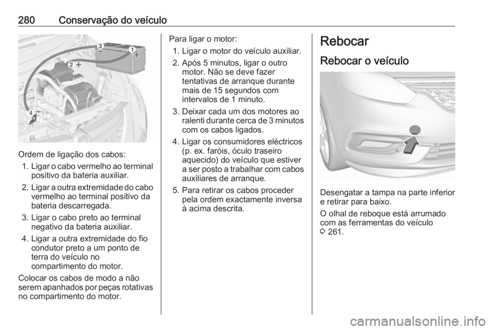 OPEL ZAFIRA C 2017.5 Manual de Instruções (in Portugues) 280Conservação do veículo
Ordem de ligação dos cabos:1. Ligar o cabo vermelho ao terminal
positivo da bateria auxiliar.
2. Ligar a outra extremidade do cabo
vermelho ao terminal positivo dabateri OPEL ZAFIRA C 2017.5 Manual de Instruções (in Portugues) 280Conservação do veículo
Ordem de ligação dos cabos:1. Ligar o cabo vermelho ao terminal
positivo da bateria auxiliar.
2. Ligar a outra extremidade do cabo
vermelho ao terminal positivo dabateri