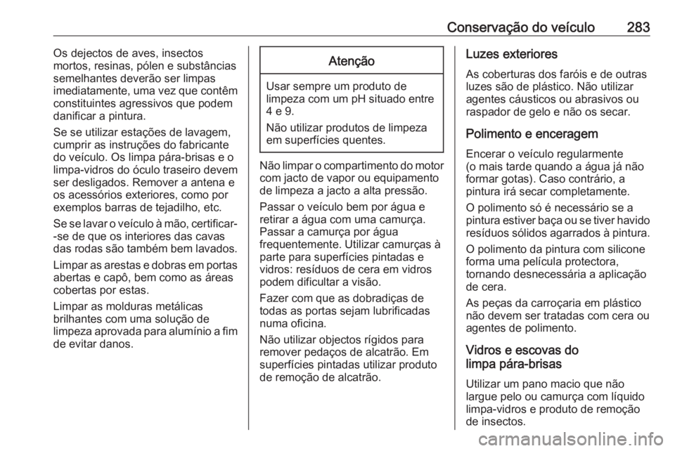 OPEL ZAFIRA C 2017.5 Manual de Instruções (in Portugues) Conservação do veículo283Os dejectos de aves, insectos
mortos, resinas, pólen e substâncias
semelhantes deverão ser limpas
imediatamente, uma vez que contêm
constituintes agressivos que podem
d OPEL ZAFIRA C 2017.5 Manual de Instruções (in Portugues) Conservação do veículo283Os dejectos de aves, insectos
mortos, resinas, pólen e substâncias
semelhantes deverão ser limpas
imediatamente, uma vez que contêm
constituintes agressivos que podem
d