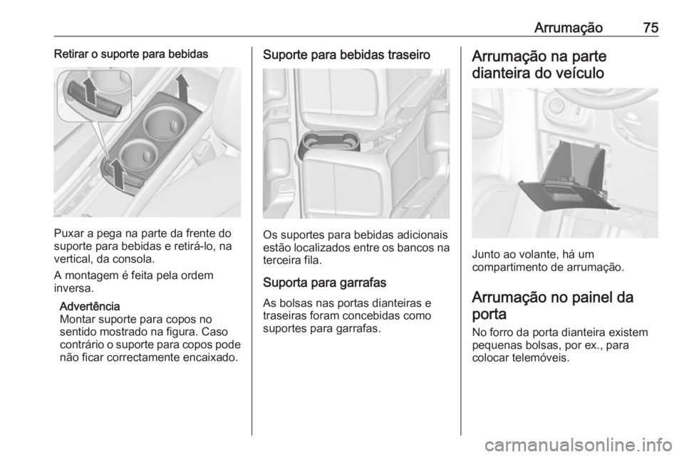 OPEL ZAFIRA C 2017.5 Manual de Instruções (in Portugues) Arrumação75Retirar o suporte para bebidas
Puxar a pega na parte da frente do
suporte para bebidas e retirá-lo, na
vertical, da consola.
A montagem é feita pela ordem
inversa.
Advertência
Montar s OPEL ZAFIRA C 2017.5 Manual de Instruções (in Portugues) Arrumação75Retirar o suporte para bebidas
Puxar a pega na parte da frente do
suporte para bebidas e retirá-lo, na
vertical, da consola.
A montagem é feita pela ordem
inversa.
Advertência
Montar s