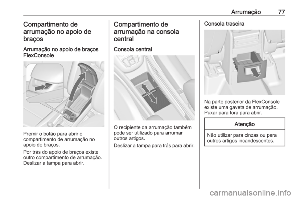 OPEL ZAFIRA C 2017.5 Manual de Instruções (in Portugues) Arrumação77Compartimento de
arrumação no apoio de braços
Arrumação no apoio de braços
FlexConsole
Premir o botão para abrir o
compartimento de arrumação no
apoio de braços.
Por trás do ap OPEL ZAFIRA C 2017.5 Manual de Instruções (in Portugues) Arrumação77Compartimento de
arrumação no apoio de braços
Arrumação no apoio de braços
FlexConsole
Premir o botão para abrir o
compartimento de arrumação no
apoio de braços.
Por trás do ap
