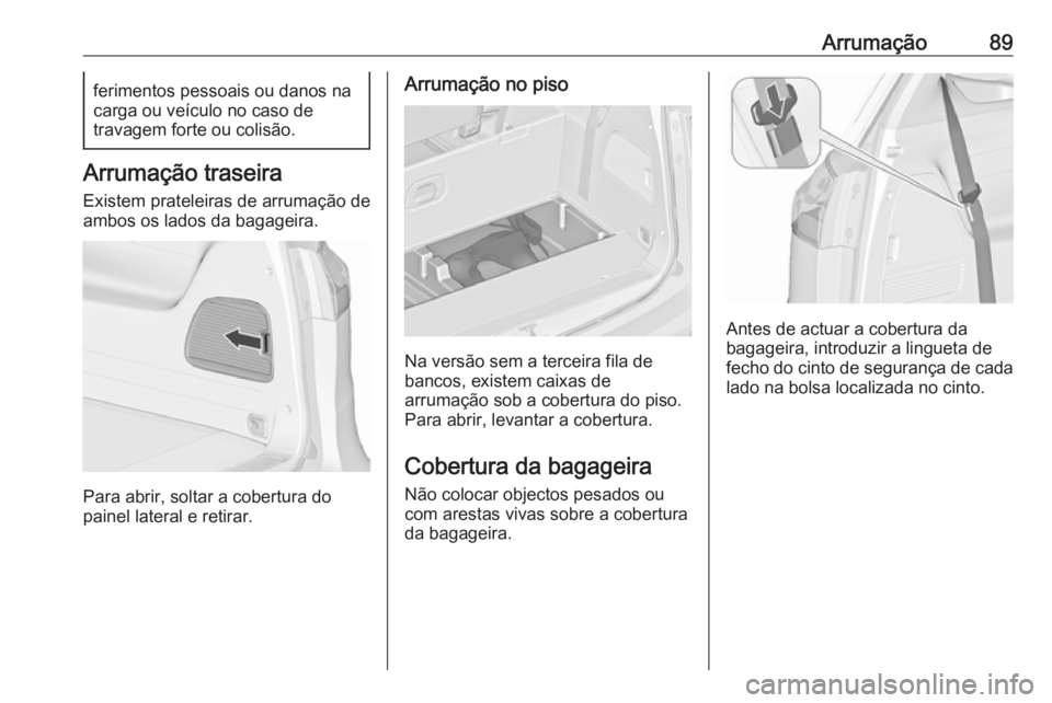OPEL ZAFIRA C 2017.5 Manual de Instruções (in Portugues) Arrumação89ferimentos pessoais ou danos na
carga ou veículo no caso de
travagem forte ou colisão.
Arrumação traseira
Existem prateleiras de arrumação de
ambos os lados da bagageira.
Para abrir OPEL ZAFIRA C 2017.5 Manual de Instruções (in Portugues) Arrumação89ferimentos pessoais ou danos na
carga ou veículo no caso de
travagem forte ou colisão.
Arrumação traseira
Existem prateleiras de arrumação de
ambos os lados da bagageira.
Para abrir
