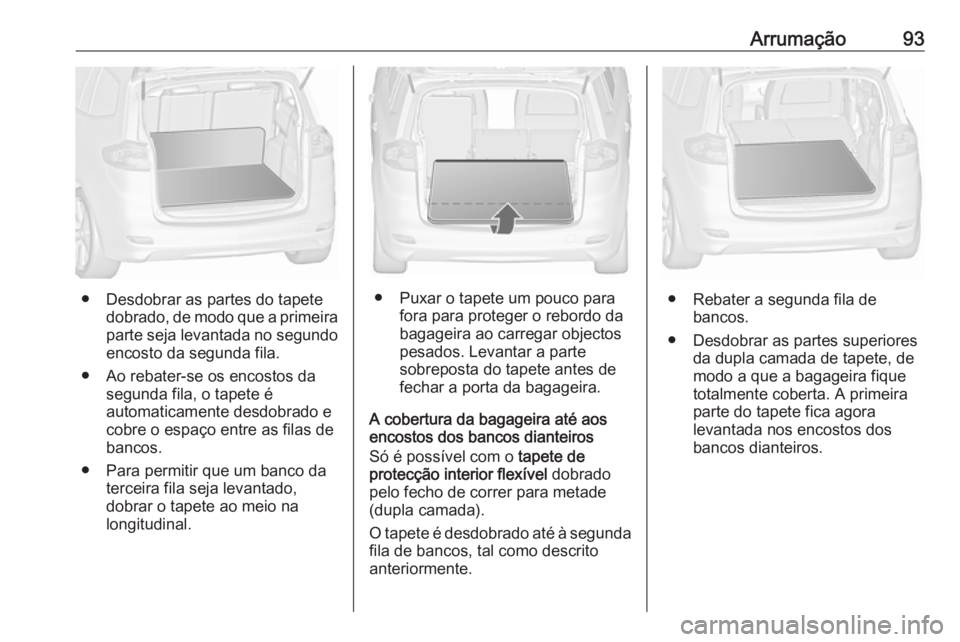 OPEL ZAFIRA C 2017.5 Manual de Instruções (in Portugues) Arrumação93
● Desdobrar as partes do tapetedobrado, de modo que a primeiraparte seja levantada no segundo
encosto da segunda fila.
● Ao rebater-se os encostos da segunda fila, o tapete é
automa OPEL ZAFIRA C 2017.5 Manual de Instruções (in Portugues) Arrumação93
● Desdobrar as partes do tapetedobrado, de modo que a primeiraparte seja levantada no segundo
encosto da segunda fila.
● Ao rebater-se os encostos da segunda fila, o tapete é
automa