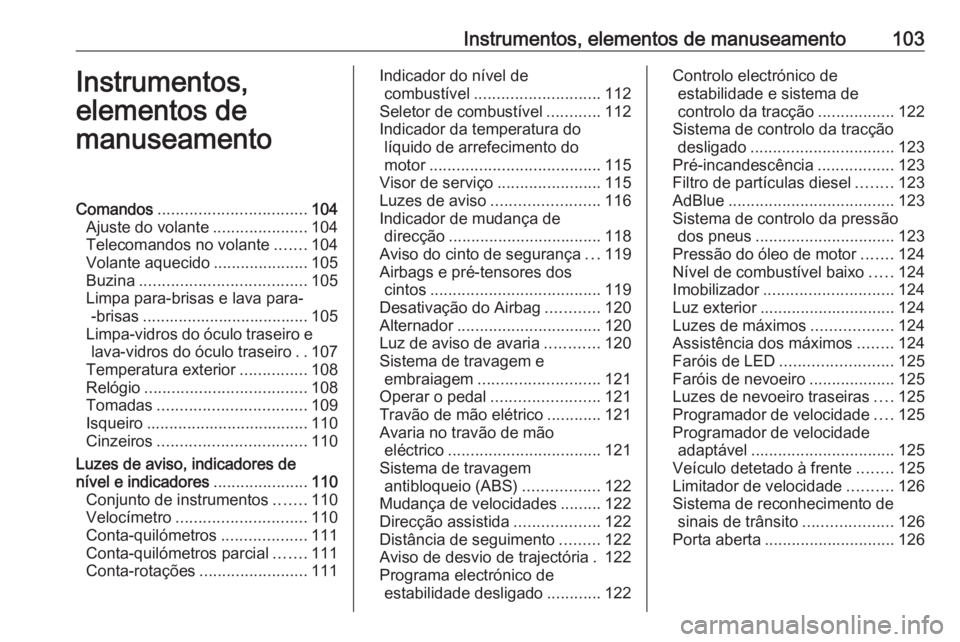 OPEL ZAFIRA C 2018 Manual de Instruções (in Portugues) Instrumentos, elementos de manuseamento103Instrumentos,
elementos de
manuseamentoComandos ................................. 104
Ajuste do volante .....................104
Telecomandos no volante ..... OPEL ZAFIRA C 2018 Manual de Instruções (in Portugues) Instrumentos, elementos de manuseamento103Instrumentos,
elementos de
manuseamentoComandos ................................. 104
Ajuste do volante .....................104
Telecomandos no volante .....